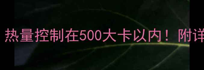 图片 低卡晚餐一周食谱：热量控制在500大卡以内！附详细步骤与搭配技巧2