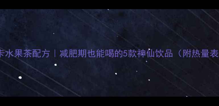 图片 低卡水果茶配方｜减肥期也能喝的5款神仙饮品（附热量表）2