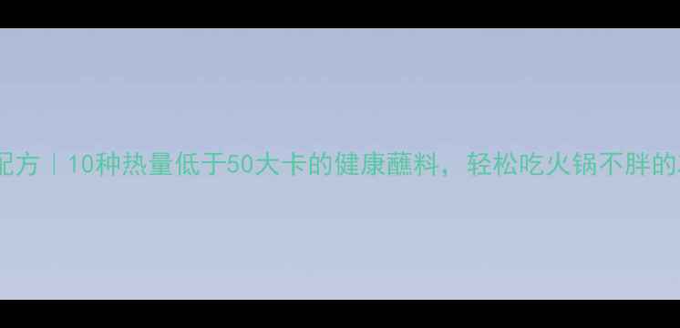 图片 低卡火锅蘸料配方｜10种热量低于50大卡的健康蘸料，轻松吃火锅不胖的减肥必备指南1