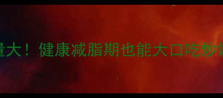 图片 低卡炒饭热量大！健康减脂期也能大口吃炒饭的5大秘诀1