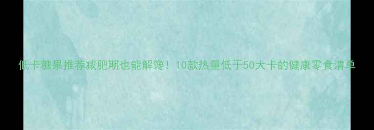 图片 低卡糖果推荐减肥期也能解馋！10款热量低于50大卡的健康零食清单