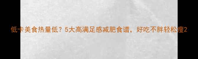 图片 低卡美食热量低？5大高满足感减肥食谱，好吃不胖轻松瘦2