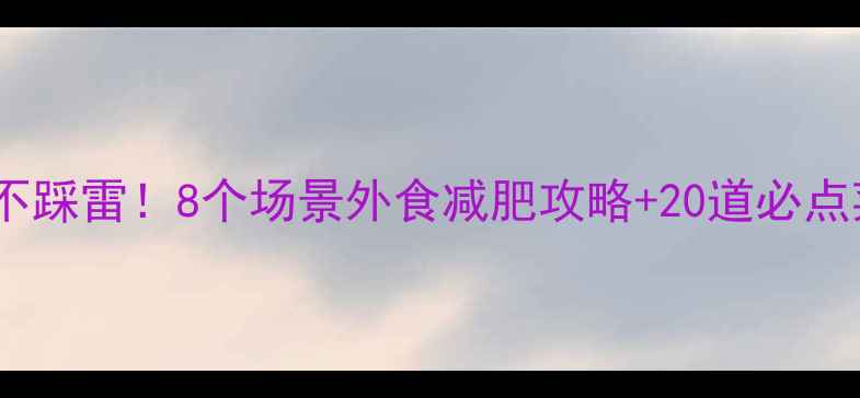 图片 低卡聚餐不踩雷！8个场景外食减肥攻略+20道必点菜品清单1