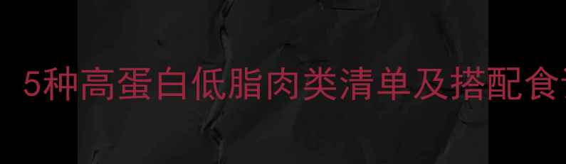 图片 低卡肉类减肥指南：5种高蛋白低脂肉类清单及搭配食谱（附热量清单）1