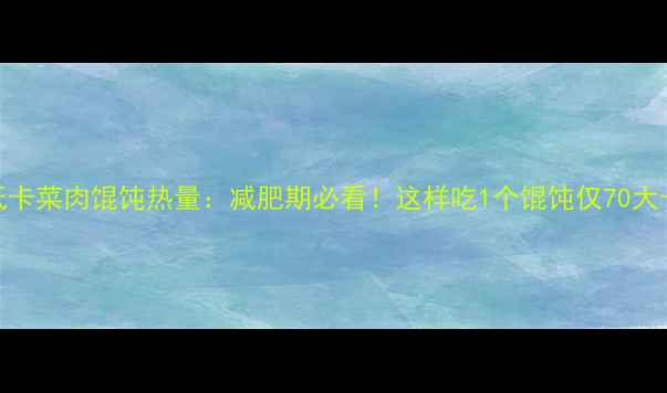 图片 低卡菜肉馄饨热量：减肥期必看！这样吃1个馄饨仅70大卡
