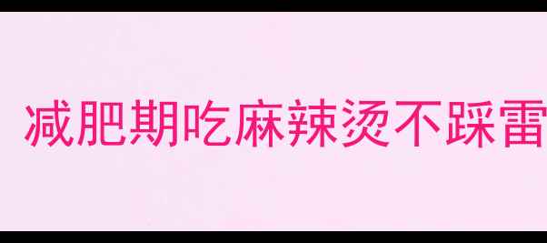 图片 低卡蔬菜麻辣烫热量全｜减肥期吃麻辣烫不踩雷的搭配公式与避坑指南2