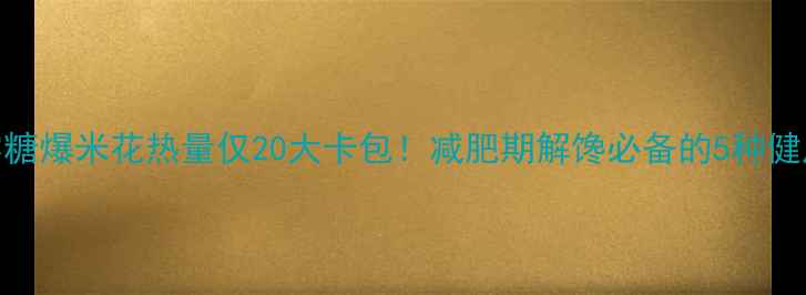 图片 低卡零糖爆米花热量仅20大卡包！减肥期解馋必备的5种健康吃法
