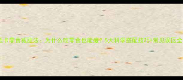 图片 低卡零食减肥法：为什么吃零食也能瘦？5大科学搭配技巧+常见误区全1
