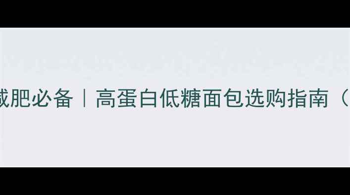 图片 低卡面包推荐｜减肥必备｜高蛋白低糖面包选购指南（附热量对比表）2