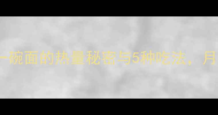 图片 低卡面条减肥法｜一碗面的热量秘密与5种吃法，月减10斤的实操指南1
