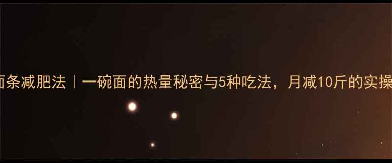 图片 低卡面条减肥法｜一碗面的热量秘密与5种吃法，月减10斤的实操指南2
