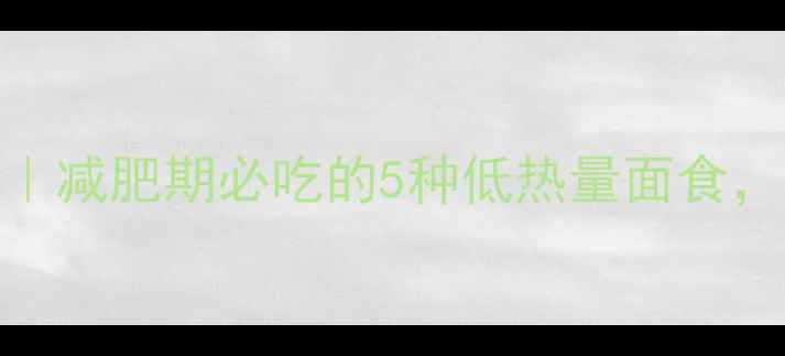 图片 低卡面食排行榜｜减肥期必吃的5种低热量面食，推荐清单来啦！