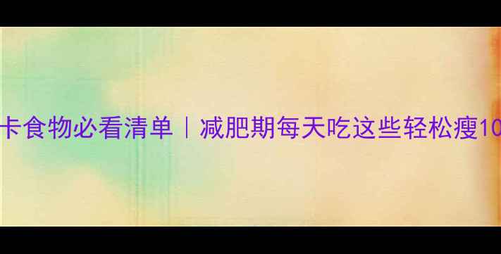 图片 低卡食物必看清单｜减肥期每天吃这些轻松瘦10斤