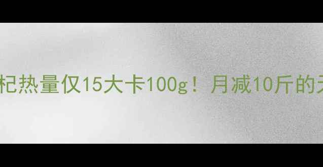 图片 低卡食谱苟杞热量仅15大卡100g！月减10斤的天然代餐法1