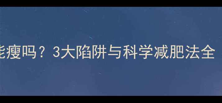 图片 低卡饮食真的能瘦吗？3大陷阱与科学减肥法全（附30天食谱）
