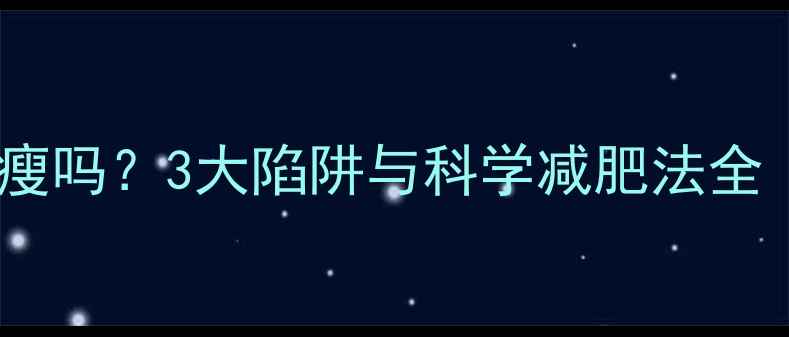 图片 低卡饮食真的能瘦吗？3大陷阱与科学减肥法全（附30天食谱）1