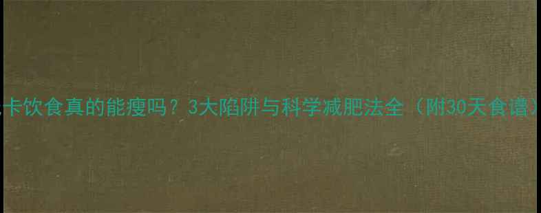 图片 低卡饮食真的能瘦吗？3大陷阱与科学减肥法全（附30天食谱）2