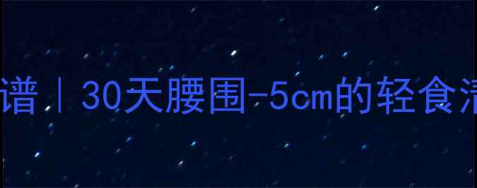 图片 低卡饱腹减肥食谱｜30天腰围-5cm的轻食清单+搭配技巧🔥