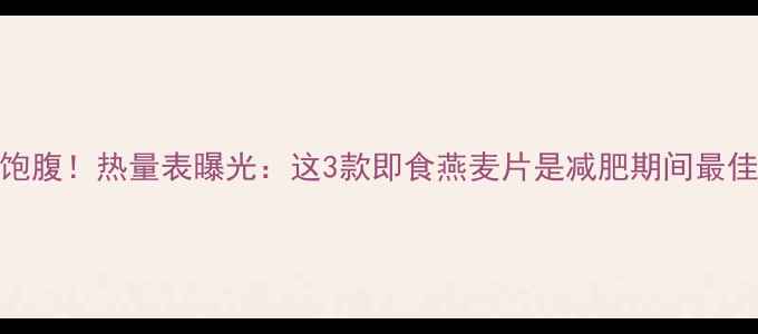 图片 低卡饱腹！热量表曝光：这3款即食燕麦片是减肥期间最佳选择