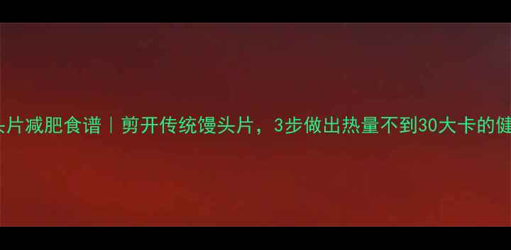 图片 低卡馒头片减肥食谱｜剪开传统馒头片，3步做出热量不到30大卡的健康零食2