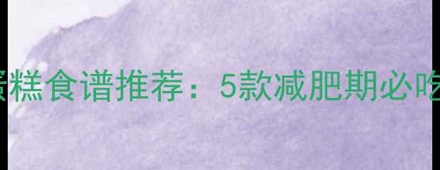 图片 低卡高纤水果蛋糕食谱推荐：5款减肥期必吃的低热量甜品1