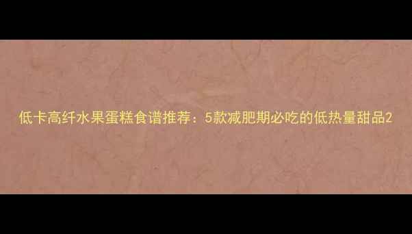 图片 低卡高纤水果蛋糕食谱推荐：5款减肥期必吃的低热量甜品2