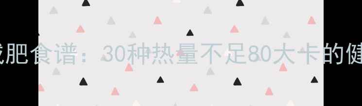 图片 低卡高纤维食物减肥食谱：30种热量不足80大卡的健康食材搭配指南1