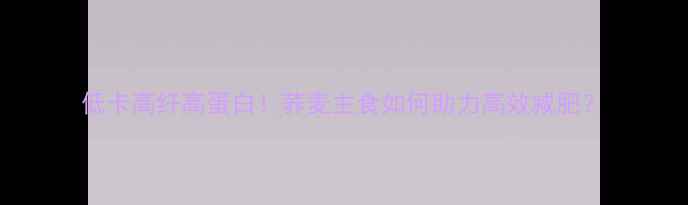 图片 低卡高纤高蛋白！荞麦主食如何助力高效减肥？