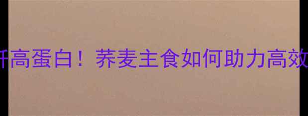 图片 低卡高纤高蛋白！荞麦主食如何助力高效减肥？2