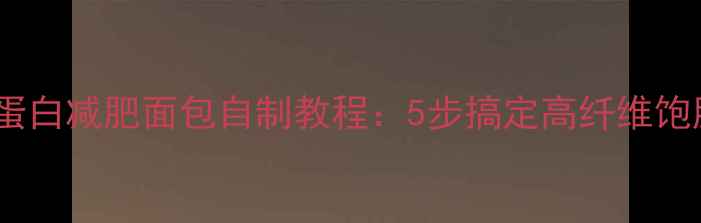 图片 低卡高蛋白减肥面包自制教程：5步搞定高纤维饱腹主食2