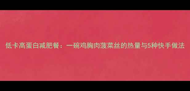 图片 低卡高蛋白减肥餐：一碗鸡胸肉菠菜丝的热量与5种快手做法
