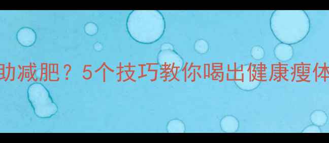 图片 低卡高蛋白汤水助减肥？5个技巧教你喝出健康瘦体质（附热量表）