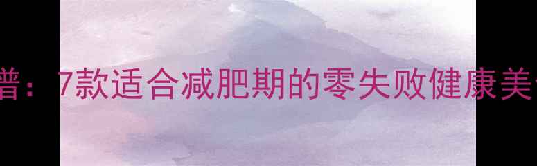 图片 低卡高蛋白烤制食谱：7款适合减肥期的零失败健康美食（附热量清单）1