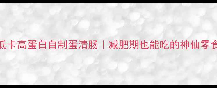 图片 低卡高蛋白自制蛋清肠｜减肥期也能吃的神仙零食