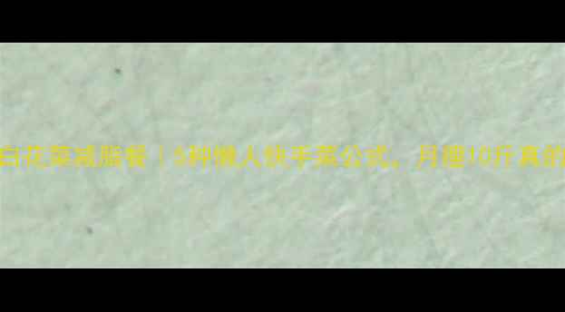 图片 低卡高蛋白花菜减脂餐｜5种懒人快手菜公式，月瘦10斤真的不骗人！