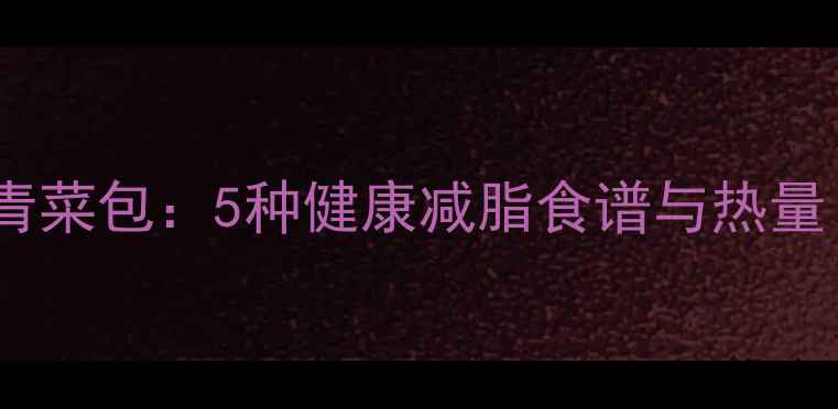 图片 低卡高蛋白香菇青菜包：5种健康减脂食谱与热量（附详细做法）2