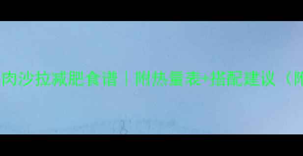 图片 低卡高蛋白鸡肉沙拉减肥食谱｜附热量表+搭配建议（附详细做法）1