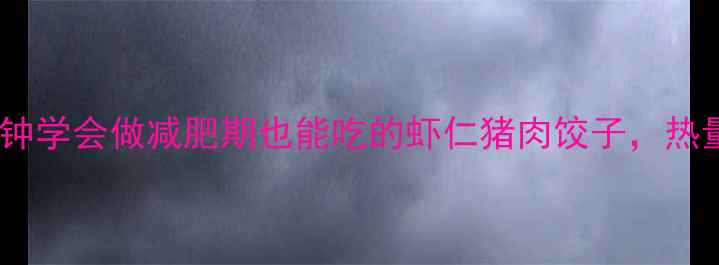 图片 低卡高蛋白！5分钟学会做减肥期也能吃的虾仁猪肉饺子，热量不到100大卡个1