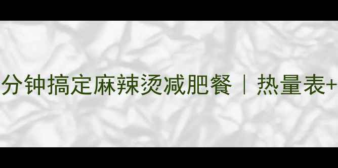 图片 低卡高蛋白！5分钟搞定麻辣烫减肥餐｜热量表+做法全公开🔥1