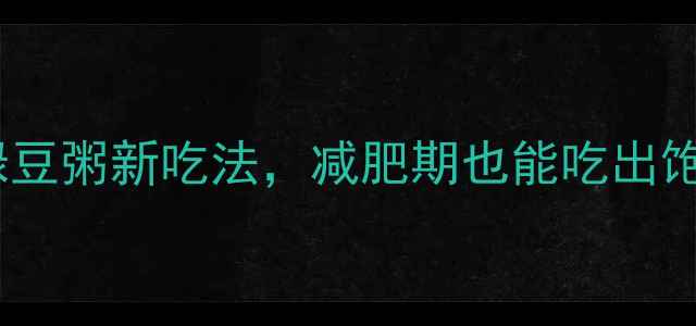 图片 低卡高蛋白！5款绿豆粥新吃法，减肥期也能吃出饱腹感（附热量表）