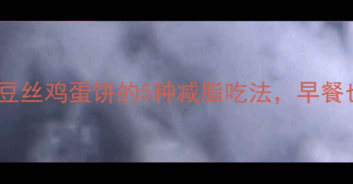 图片 低卡高蛋白！土豆丝鸡蛋饼的5种减脂吃法，早餐也能吃出马甲线1