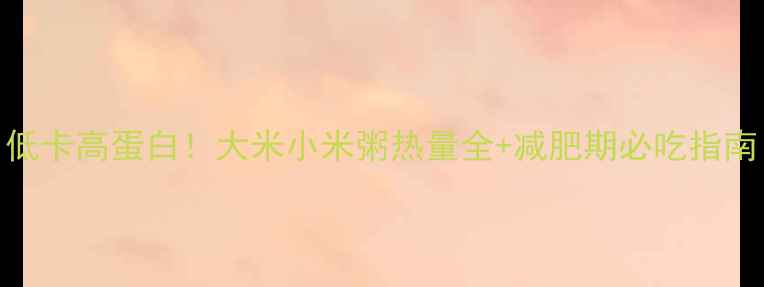 图片 低卡高蛋白！大米小米粥热量全+减肥期必吃指南