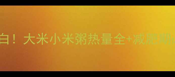 图片 低卡高蛋白！大米小米粥热量全+减肥期必吃指南1