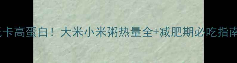 图片 低卡高蛋白！大米小米粥热量全+减肥期必吃指南2