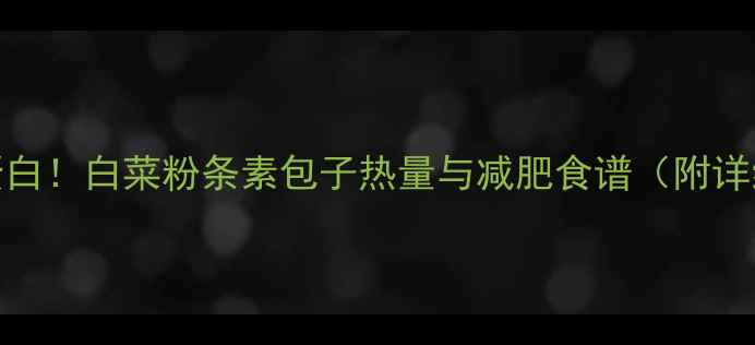 图片 低卡高蛋白！白菜粉条素包子热量与减肥食谱（附详细做法）