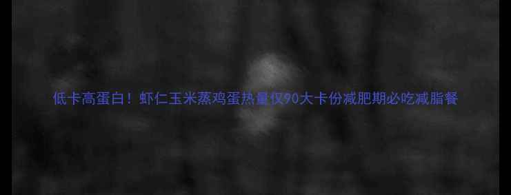 图片 低卡高蛋白！虾仁玉米蒸鸡蛋热量仅90大卡份减肥期必吃减脂餐