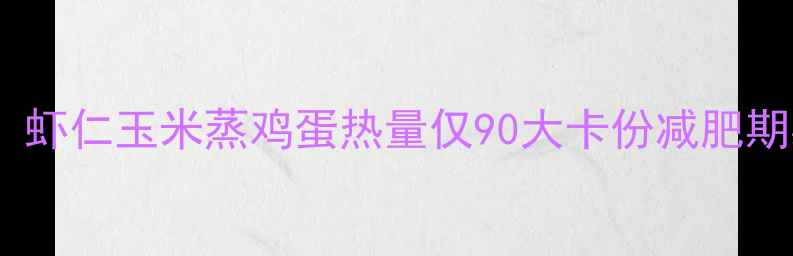 图片 低卡高蛋白！虾仁玉米蒸鸡蛋热量仅90大卡份减肥期必吃减脂餐1