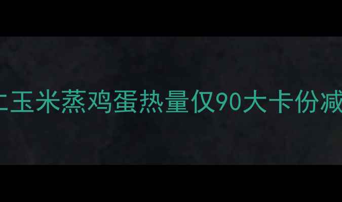 图片 低卡高蛋白！虾仁玉米蒸鸡蛋热量仅90大卡份减肥期必吃减脂餐2