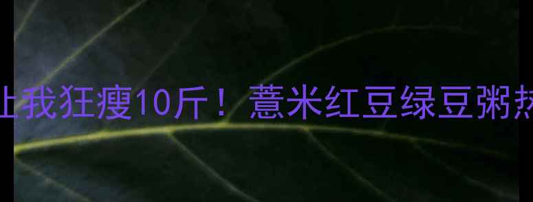 图片 低卡高蛋白！这碗粥让我狂瘦10斤！薏米红豆绿豆粥热量表+懒人早餐公式2