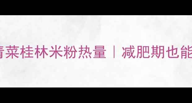 图片 低卡高蛋白！青菜桂林米粉热量｜减肥期也能吃的米粉食谱1